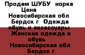 Продам ШУБУ! норка › Цена ­ 65 000 - Новосибирская обл., Бердск г. Одежда, обувь и аксессуары » Женская одежда и обувь   . Новосибирская обл.,Бердск г.